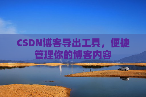 CSDN博客导出工具，便捷管理你的博客内容